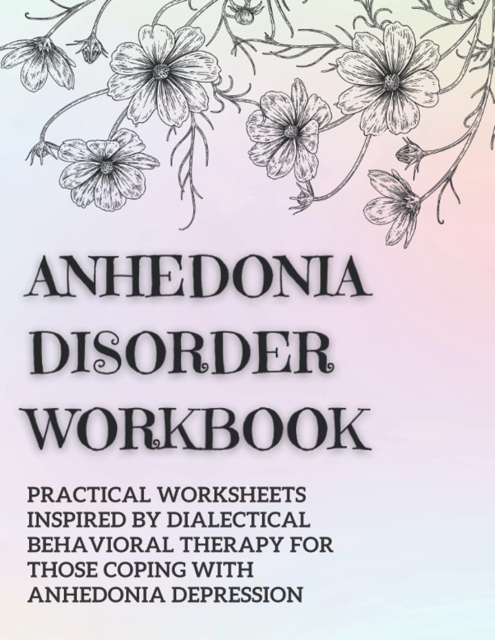 Anhedonia Disorder Workbook: Practical Worksheets Inspired By Dialectical Behavioral Therapy for Those Coping With Anhedonia-Depression