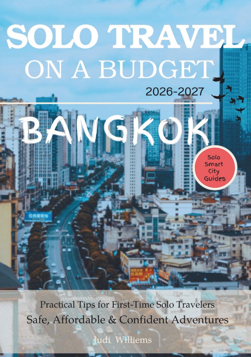 BANGKOK SOLO TRAVEL ON A BUDGET (2026 – 2027): Real Advice on Safety, Costs, & What to Expect When Traveling Alone (Solo Smart City Guides)