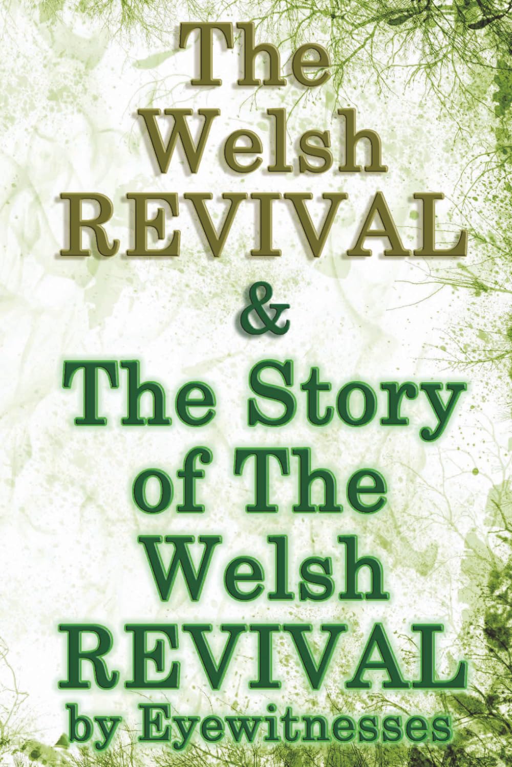 The Welsh Revival & The Story of The Welsh Revival: As Told by Eyewitnesses Together With a Sketch of Evan Roberts and His Message to The World