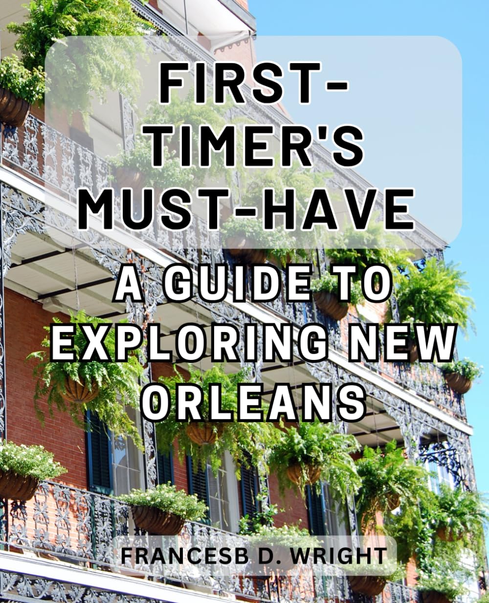 A First-Timer's Must-Have Guide to Exploring New Orleans: Discover the Unforgettable Charms of New Orleans with this Essential Travel Companion.