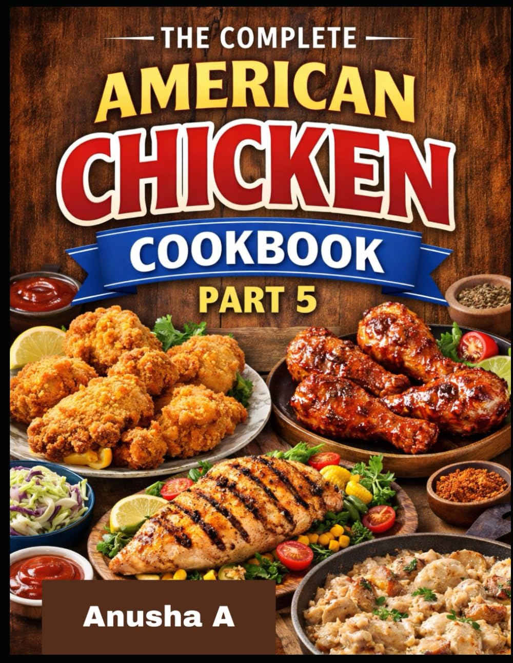 The Complete American Chicken Cookbook Part-5: 500 Easy, Classic & Comforting Recipes for Every Home Cook