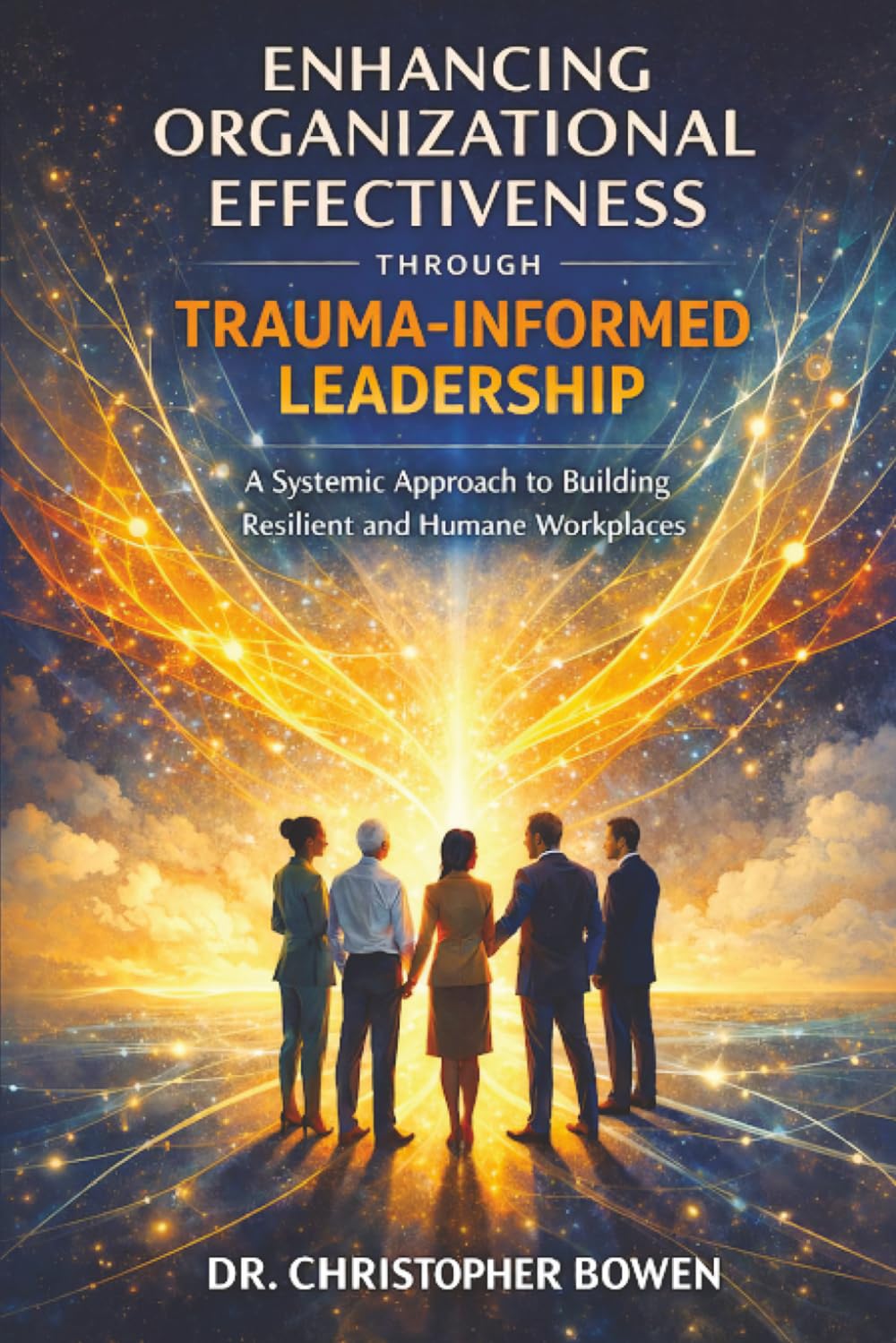 ENHANCING ORGANIZATIONAL EFFECTIVENESS THROUGH TRAUMA-INFORMED LEADERSHIP: A Systemic Approach to Building Resilient and Humane Workplaces
