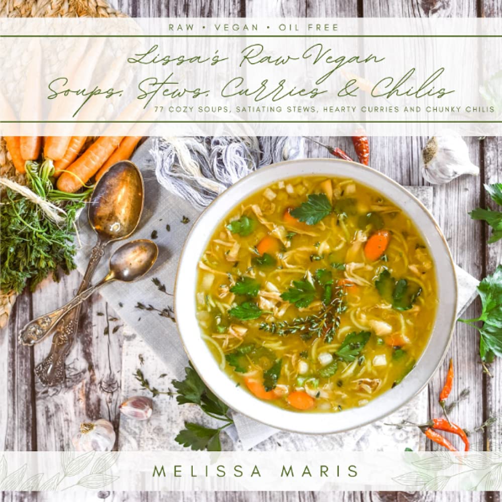 Lissa's Soups, Stews, Curries & Chilis: 77 Cozy, fun and Satiating RAW VEGAN recipes