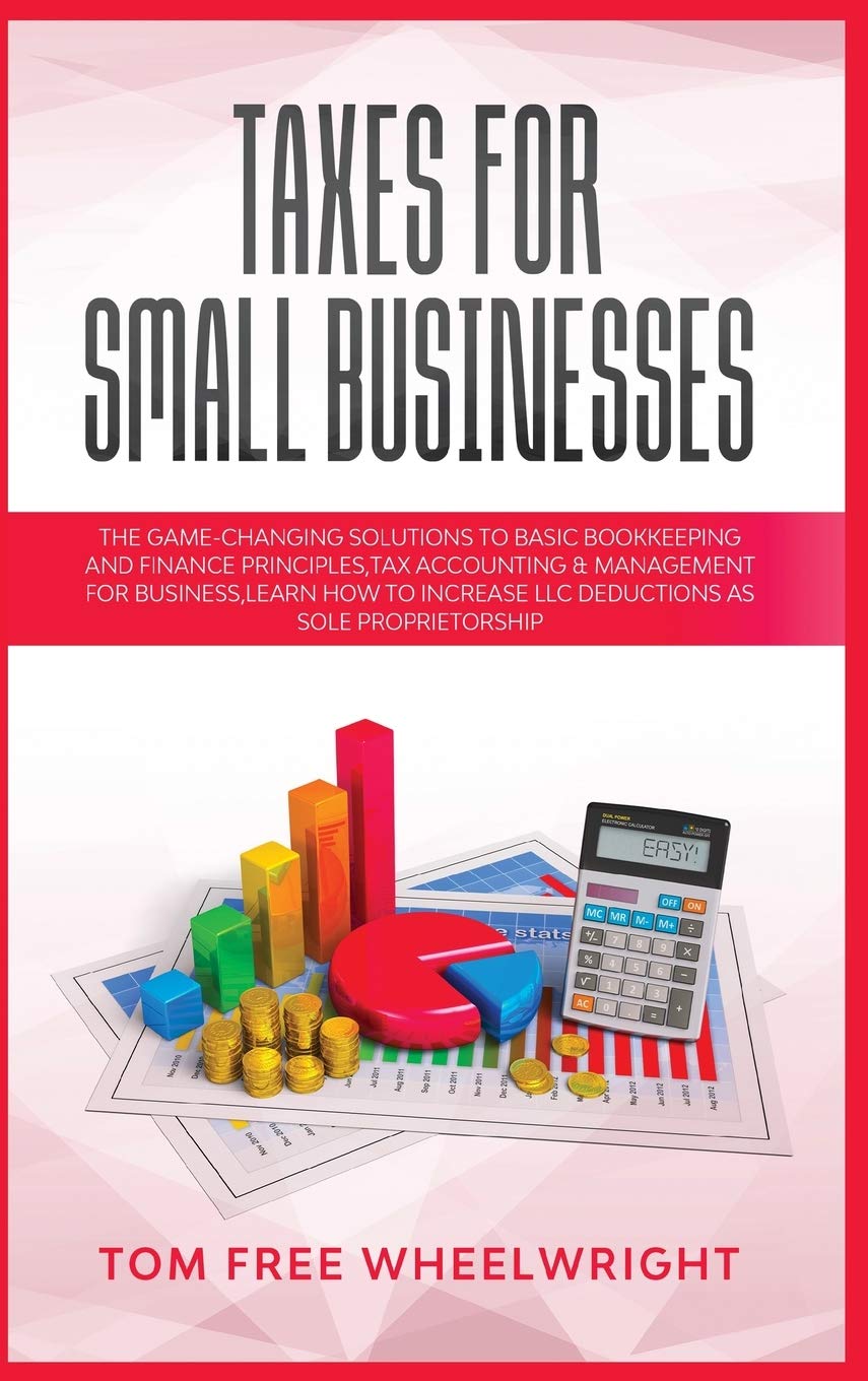 Taxes for Small Businesses: The Game-Changing Solutions to Basic Bookkeeping and Finance Principles, Tax Accounting & Management for Business, ... Crypto, Investing, Accounting, Small Bus)