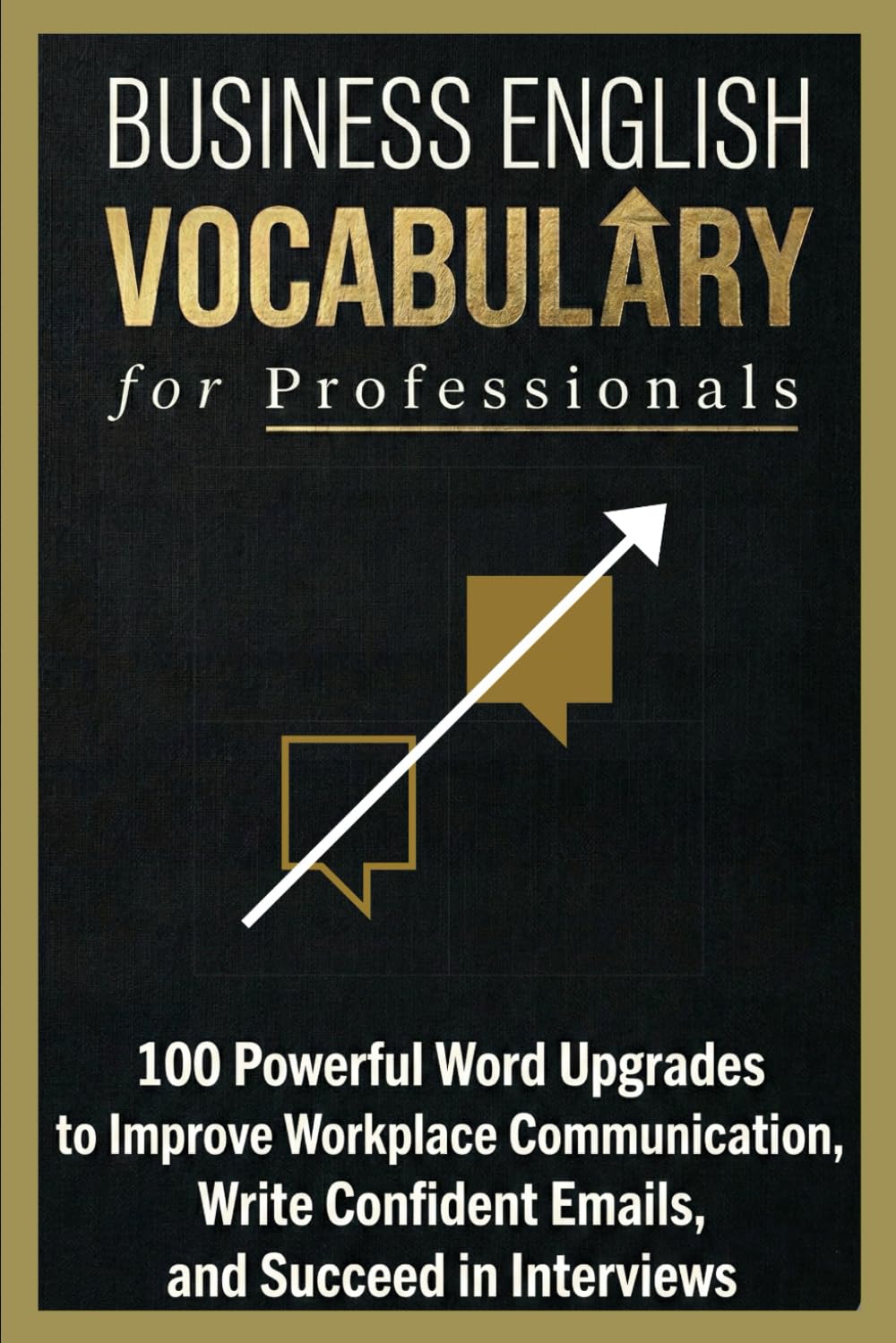 Business English Vocabulary for Professionals: 100 Powerful Word Upgrades to Improve Workplace Communication, Write Confident Emails, and Succeed in Interviews