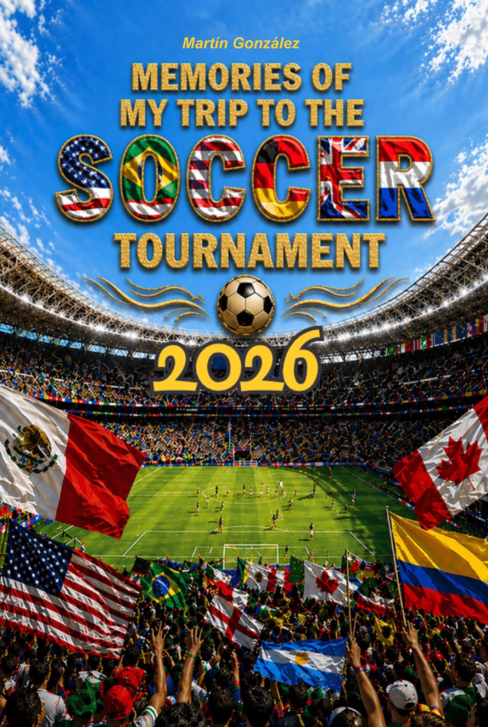 Memories of My Trip to the Soccer Tournament 2026: Travel Planner, Journal and Memory Book for your international soccer experience — organize your itinerary and preserve every moment in one place