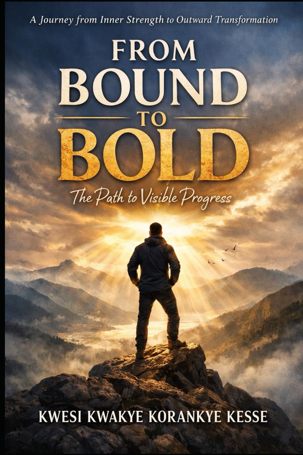 From Bound to Bold: The Path to Visible Progress: A Spiritual Journey from Inner Strength to Outward Transformation