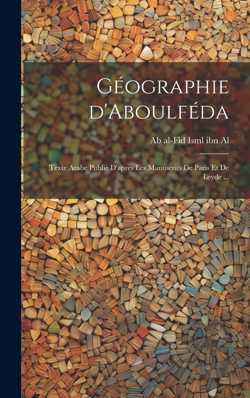 Géographie d'Aboulféda; texte arabe d'après les manuscrits de Paris et Leyde