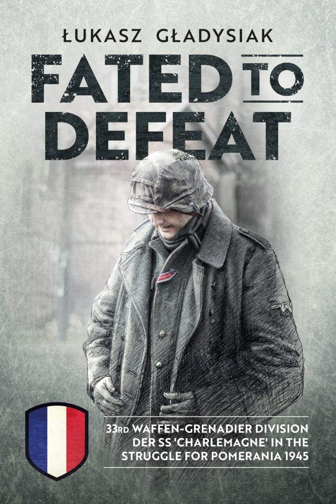 Fated to Defeat: 33. Waffen-Grenadier Division der SS 'Charlemagne' in the struggle for Pomerania 1945