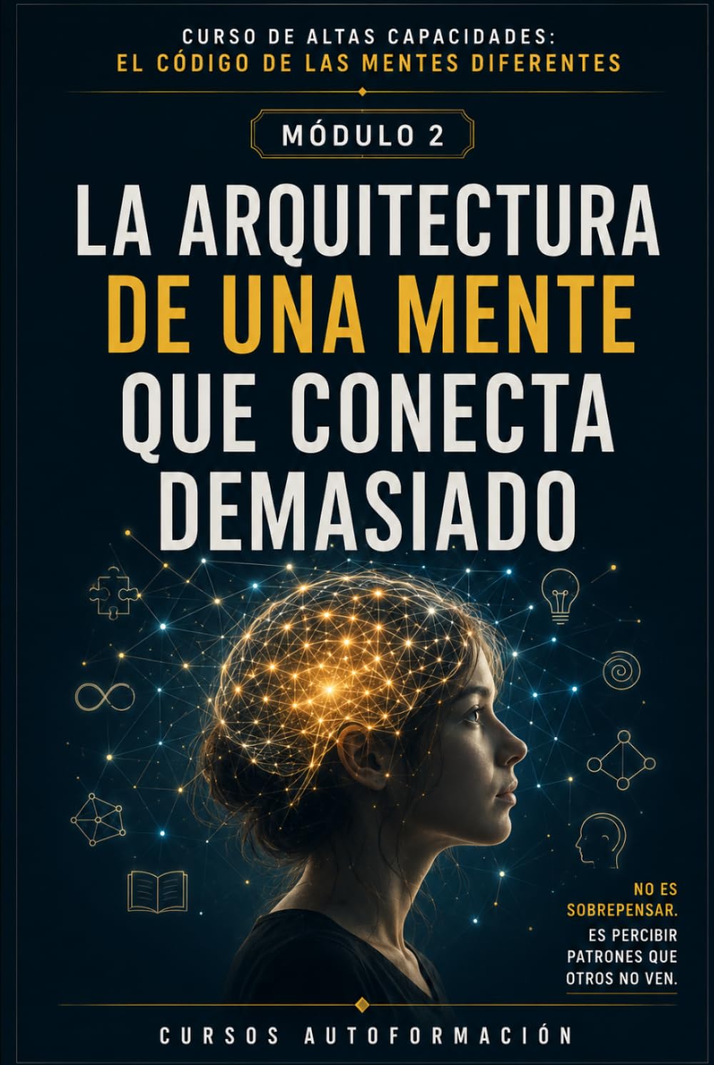 LA ARQUITECTURA DE UNA MENTE QUE CONECTA DEMASIADO: CURSO DE ALTAS CAPACIDADES: EL CÓDIGO DE LAS MENTES DIFERENTES (MÓDULO 2)
