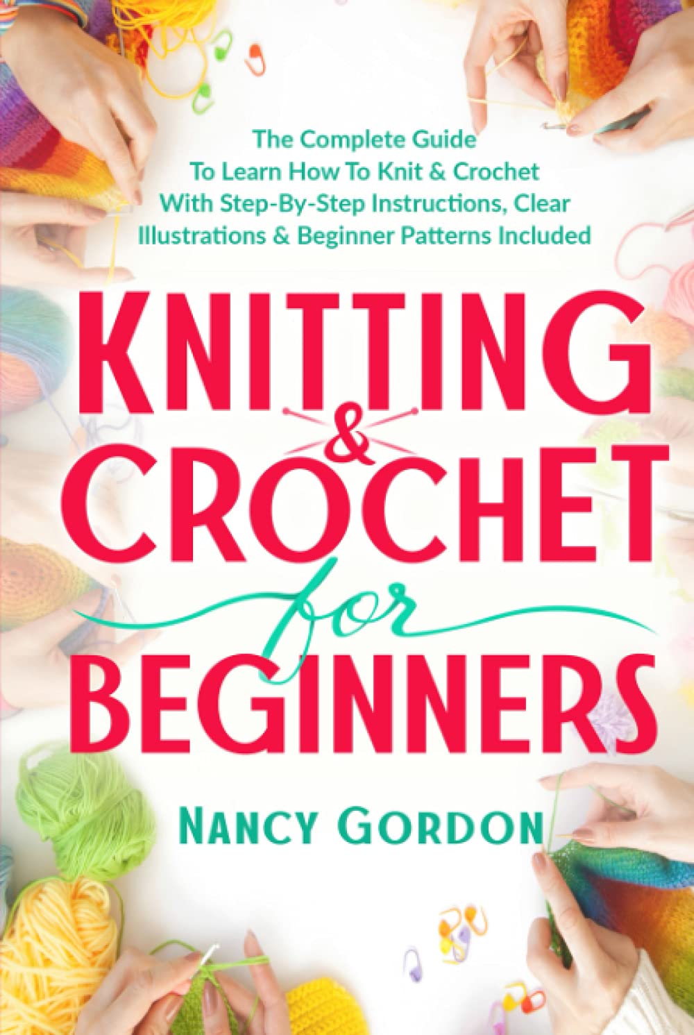 Knitting & Crochet For Beginners: The Complete Guide To Learn How To Knit & Crochet With Step-By-Step Instructions, Clear Illustrations & Beginner Patterns Included (Crocheting)