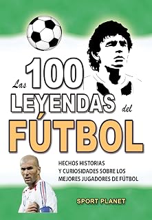 LAS 100 LEYENDAS DEL FÚTBOL: Hechos Historias Y Curiosidades Sobre los Mejores Jugadores de Fútbol (HECHOS HISTORIAS Y CURIOSIDADES INCREÍBLES)