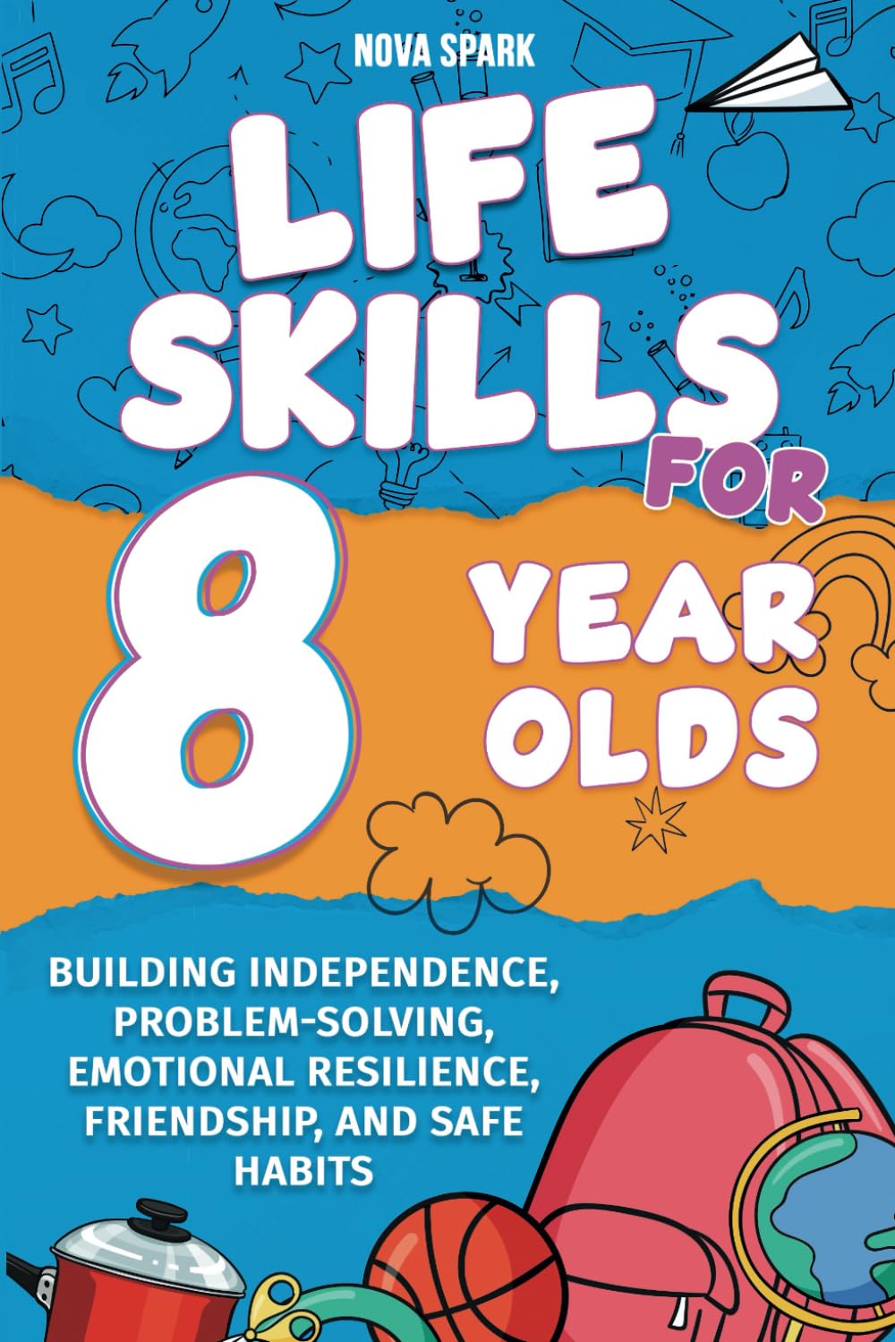 Life Skills for 8 Year Olds: Building Independence, Problem-Solving, Emotional Resilience, Friendship, and Safe Habits