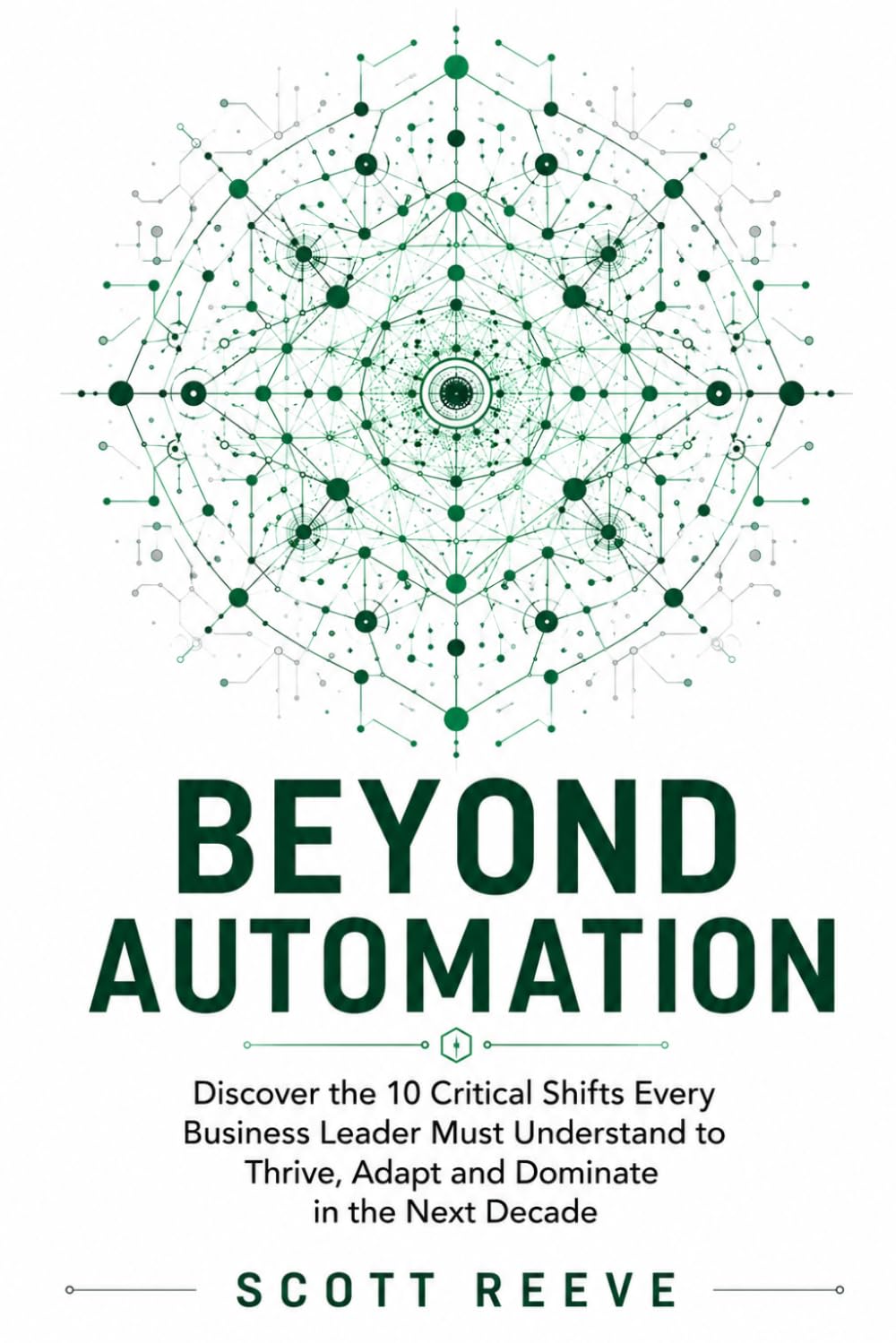 Beyond Automation: How AI Will Reshape Every Industry: Discover the 10 Critical AI Shifts Every Business Leader Must Understand to Thrive, Adapt, and Dominate in the Next Decade