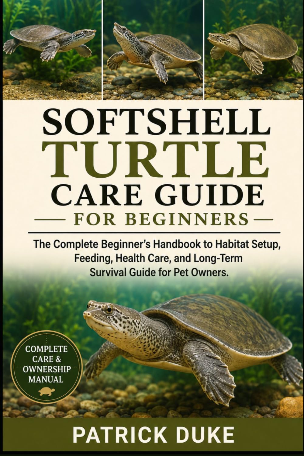 SOFTSHELL TURTLE CARE GUIDE FOR BEGINNERS: The Complete Beginner’s Handbook to Habitat Setup, Feeding, Health Care, and Long-Term Survival Guide for Pet Owners.