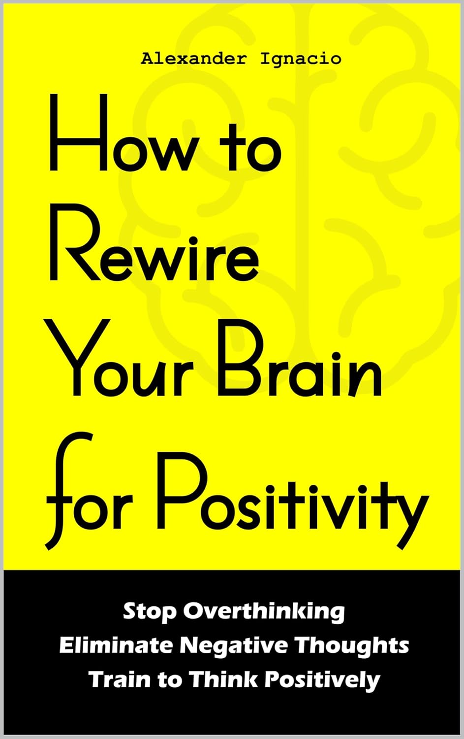How to Rewire Your Brain for Positivity Stop Overthinking Eliminate