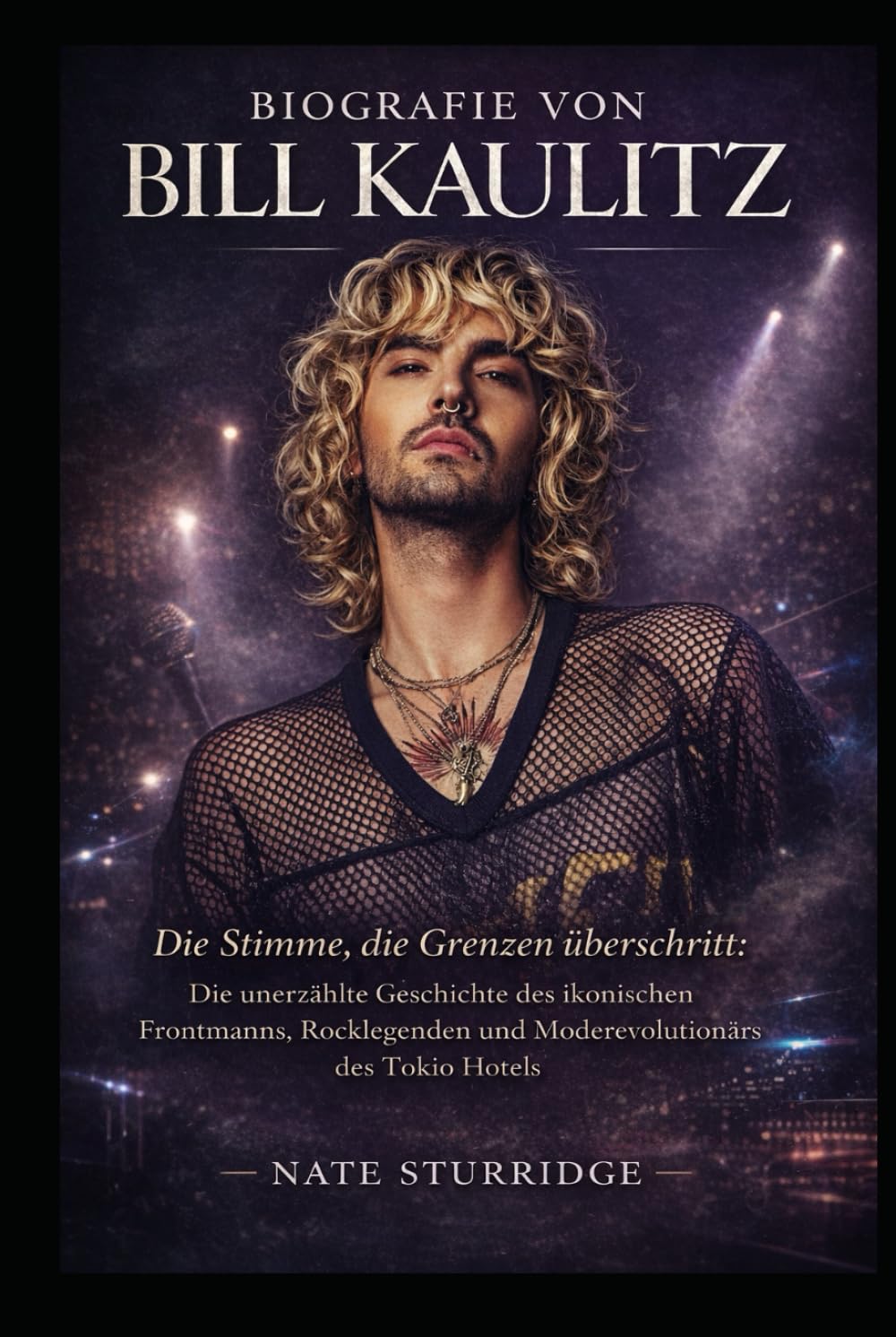 BIOGRAFIE VON BILL KAULITZ: Die Stimme, die Grenzen überschritt: Die unerzählte Geschichte des ikonischen Frontmanns, Rocklegenden und Moderevolutionärs des Tokio Hotels
