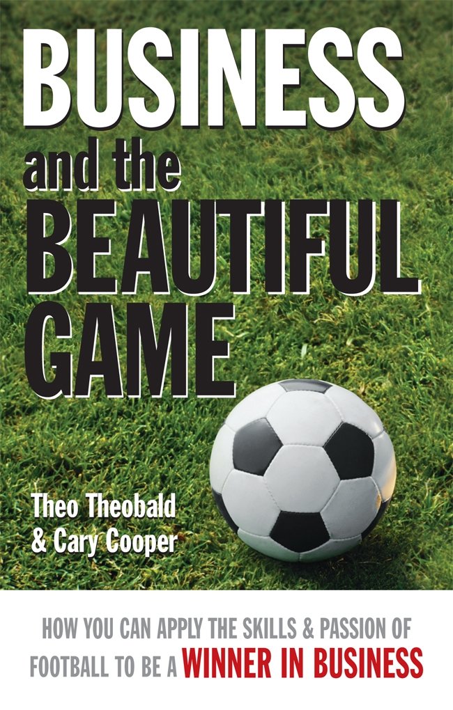 Business and the Beautiful Game: How You Can Apply the Skills and Passion of Football to be a Winner in Business