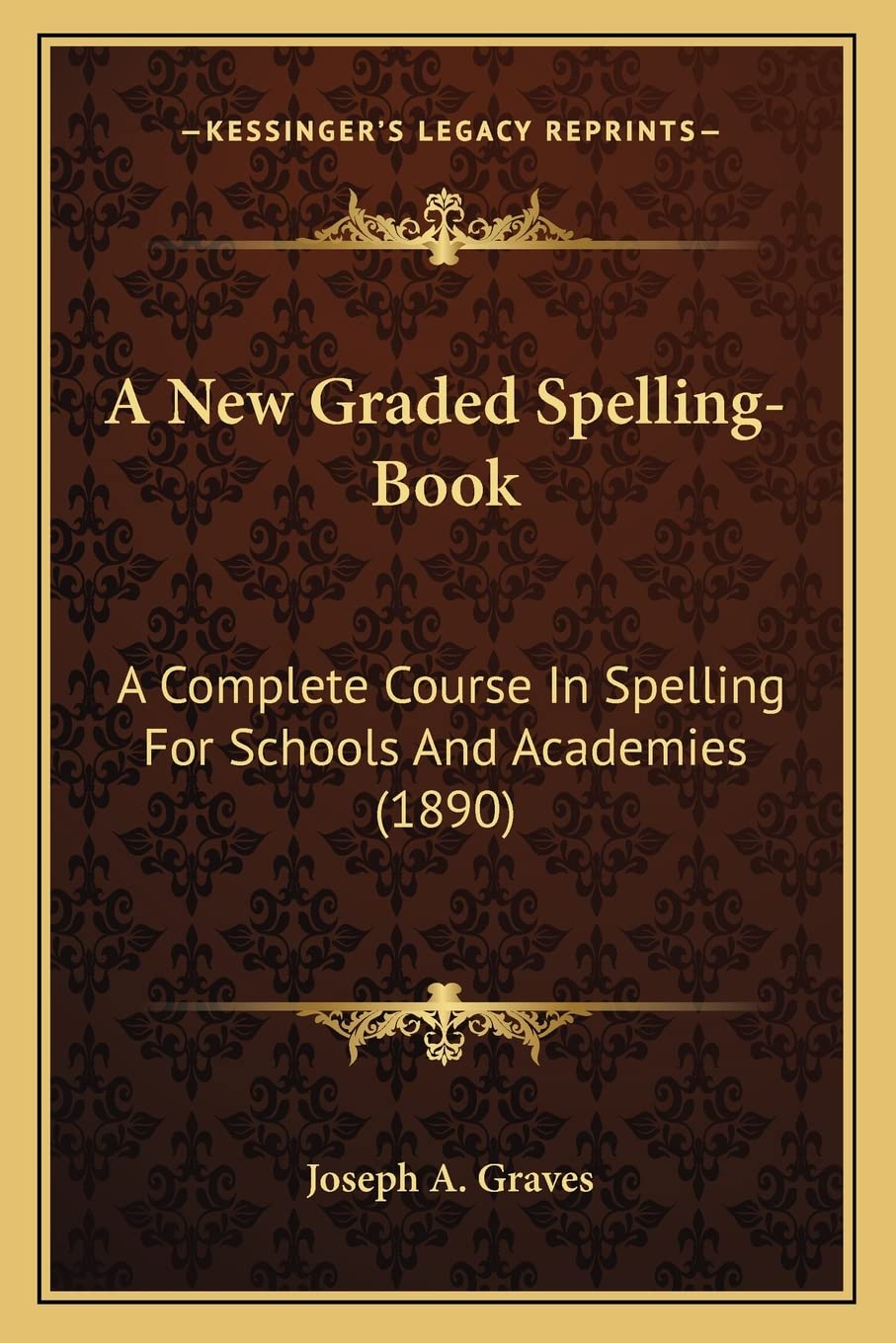 A New Graded Spelling-Book: A Complete Course In Spelling For Schools And Academies (1890)