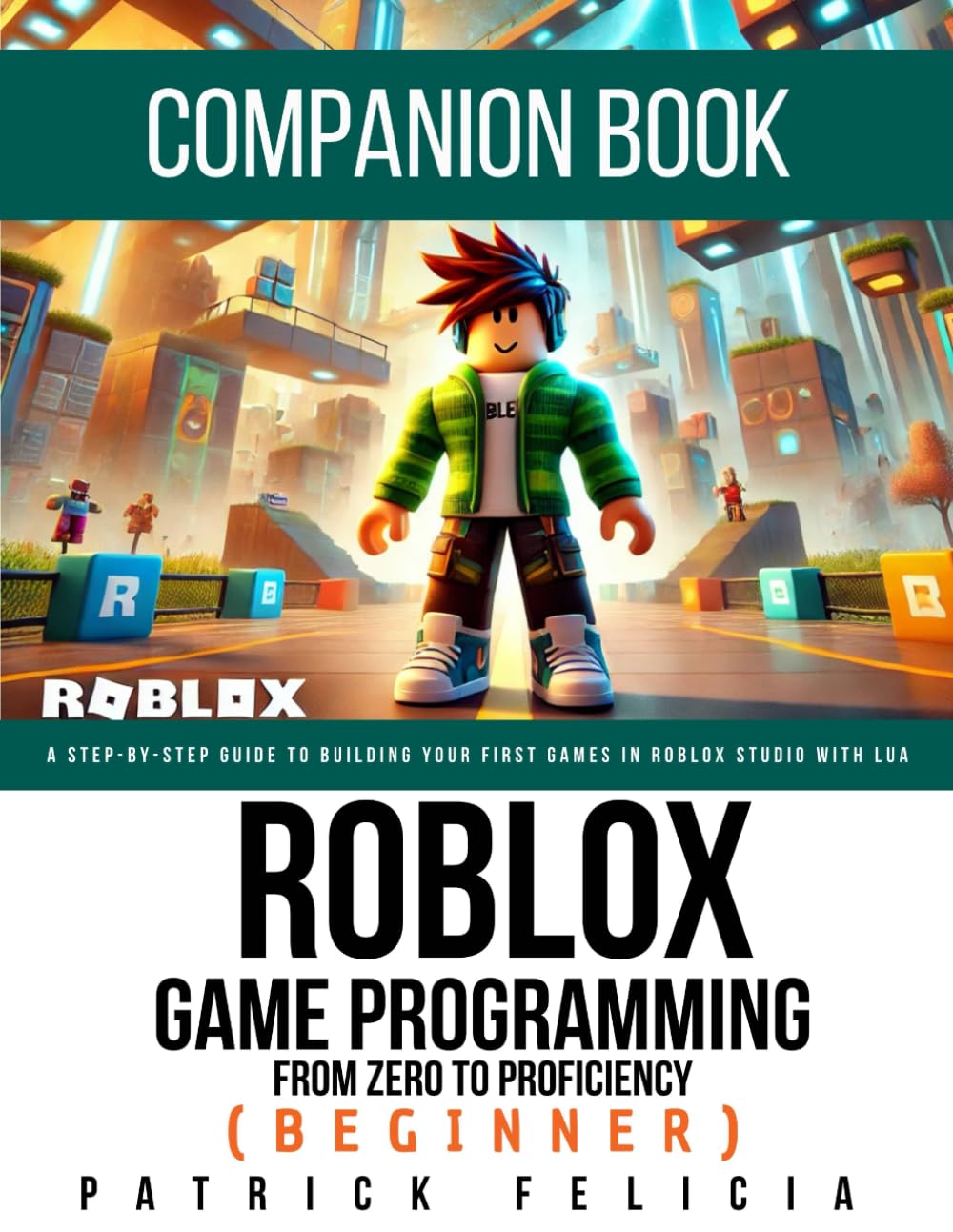 A Companion Book To Roblox Game Development: From Zero To Proficiency (Beginner): Lesson Plans, Exercises, and Projects for Students and Teachers
