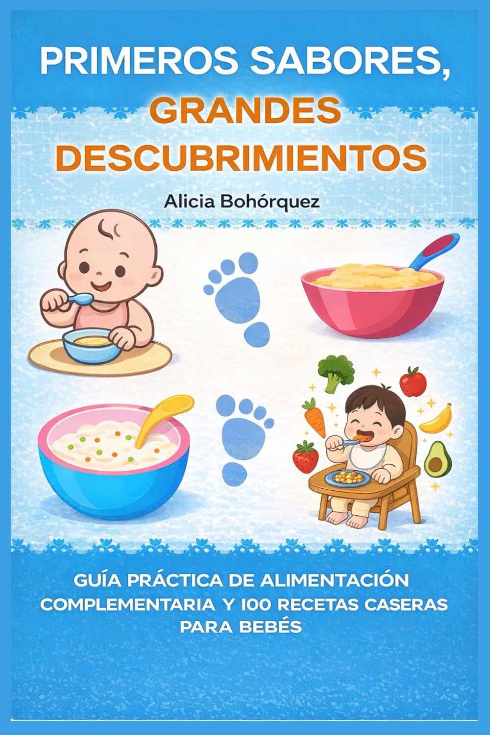 Primeros sabores, Grandes Descubrimientos: Guia Practica de Alimentación Complementaria y 100 Recetas Caseras Para Bebé