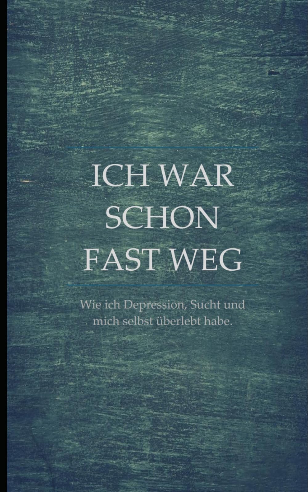 Ich war schon fast weg: Wie ich Depressionen, Sucht und mich selbst überlebt habe.