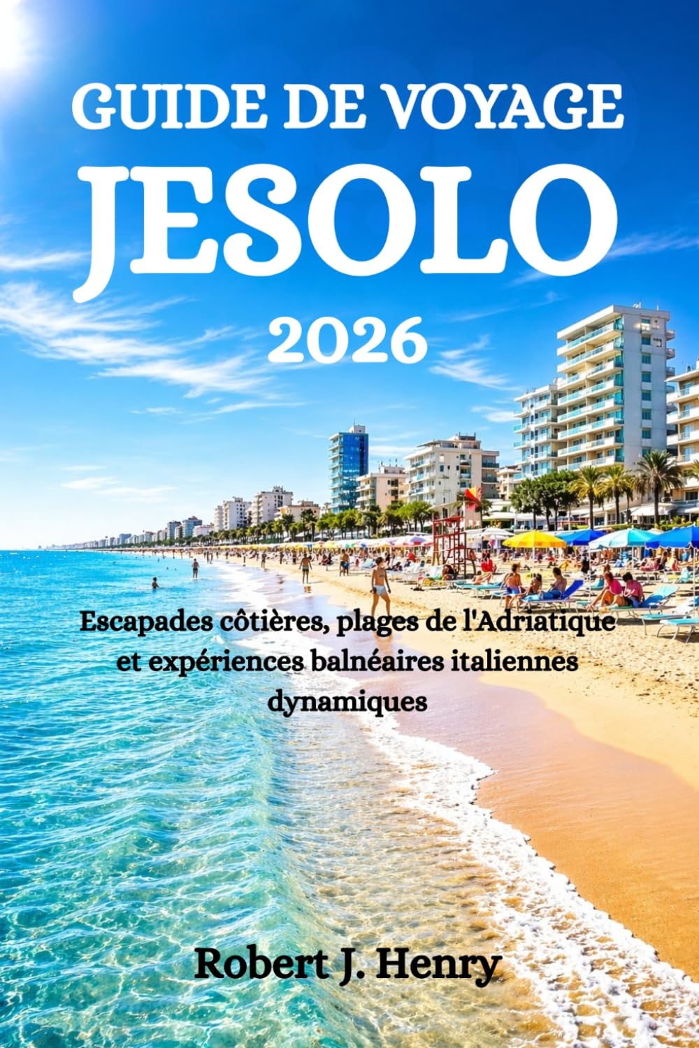 GUIDE DE VOYAGE JESOLO 2026: Escapades côtières, plages de l'Adriatique et expériences balnéaires italiennes dynamiques