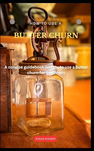 HOW TO USE A BUTTER CHURN: A concise butter-making guidebook on how to use a butter churn for beginners