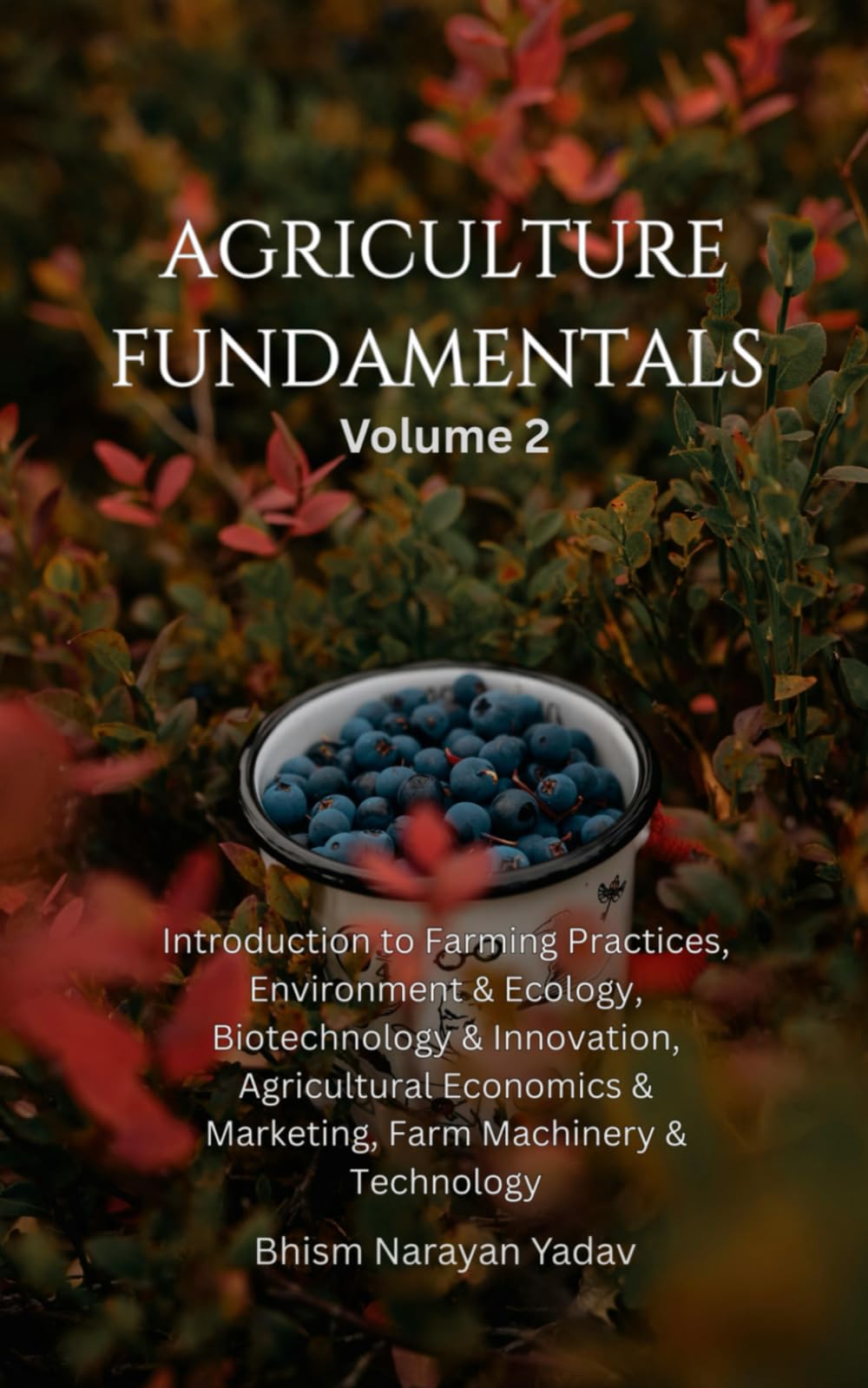Agriculture Fundamentals Volume 2: Introduction to Farming Practices, Environment and Ecology, Biotechnology and Innovation, Agricultural Economics and Marketing, Farm Machinery and Technology