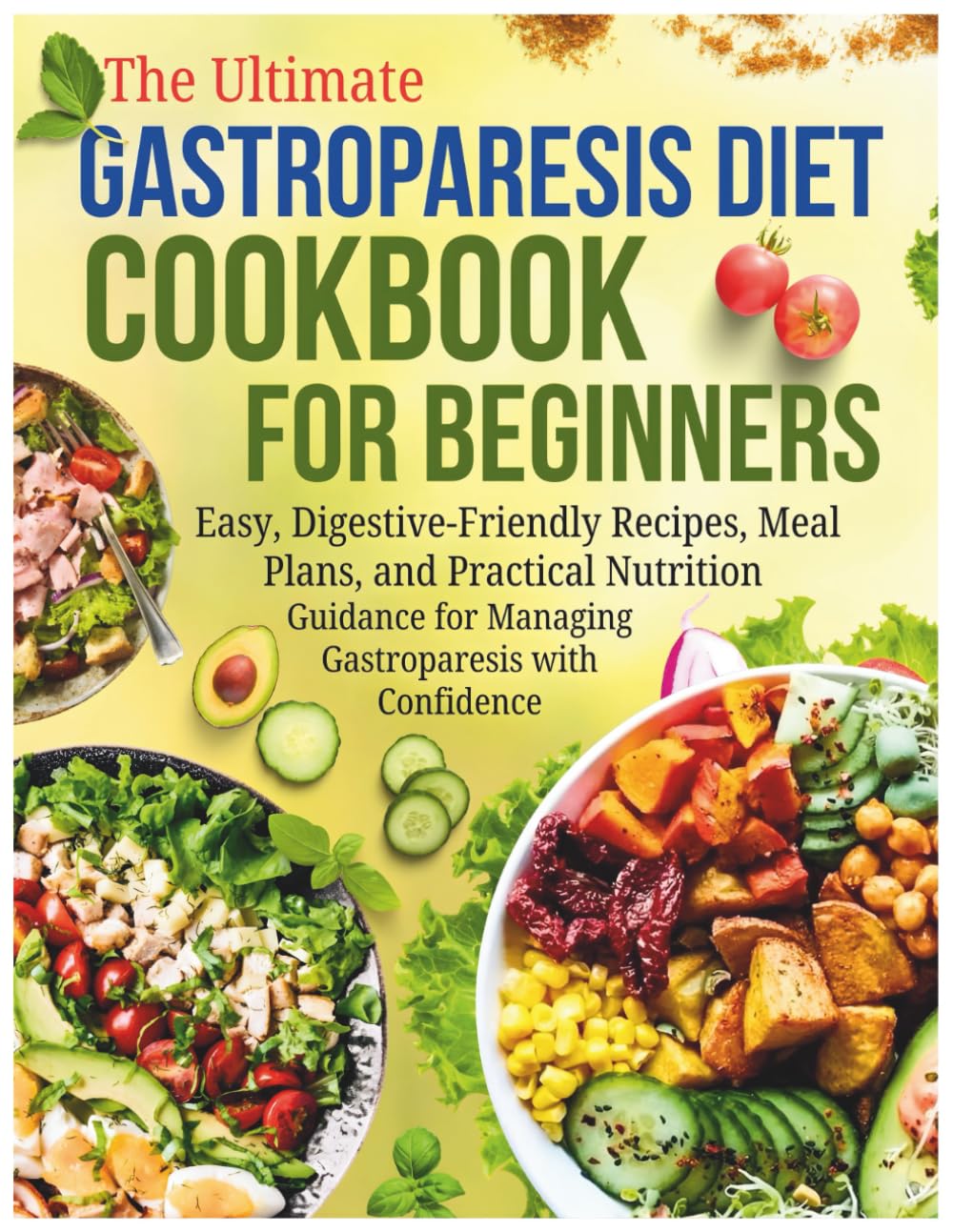 The Ultimate Gastroparesis Diet Cookbook for Beginners: Easy, Digestive-Friendly Recipes, Meal Plans, and Practical Nutrition Guidance for Managing Gastroparesis with Confidence
