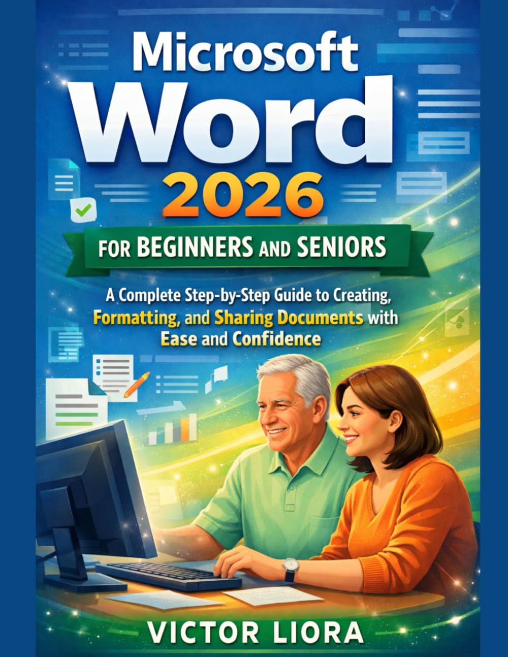 Microsoft Word 2026 for Beginners and Seniors: A Complete Step-by-Step Guide to Creating, Formatting, and Sharing Documents with Ease and Confidence