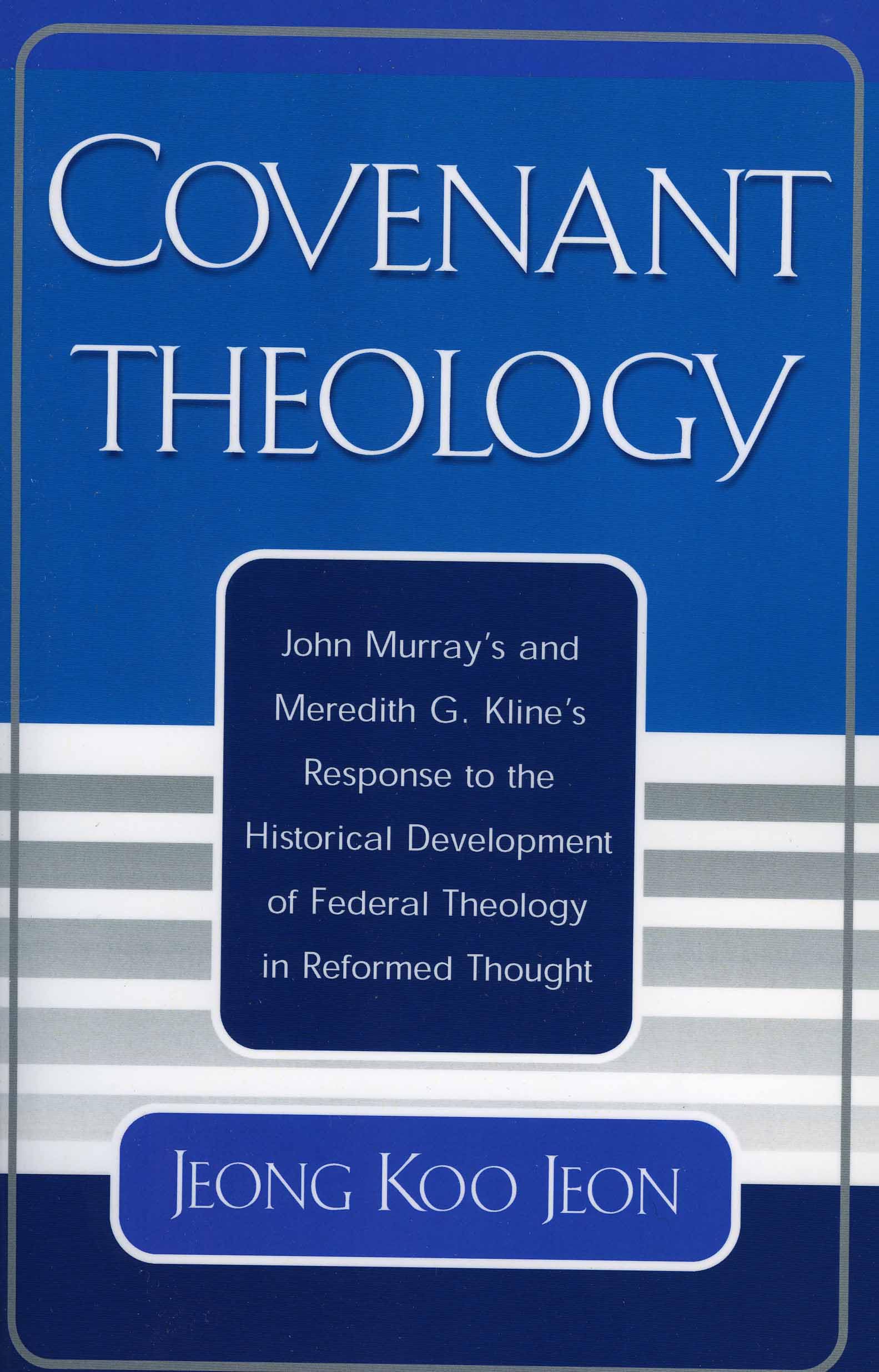 Covenant Theology: John Murray's and Meredith G. Kline's Response to the Historical Development of Federal Theology in Reformed Thought