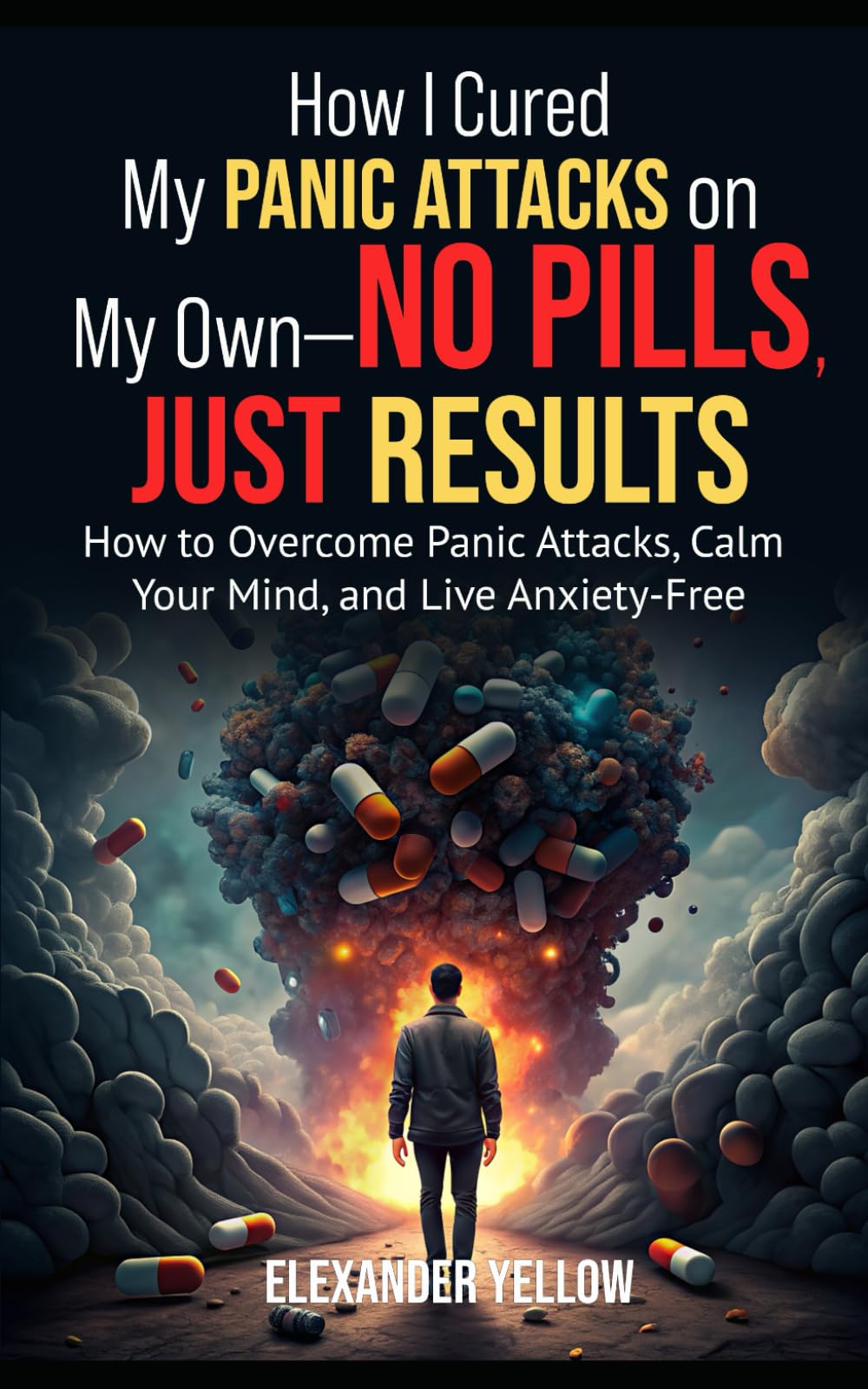 How I Cured My Panic Attacks on My Own—No Pills, Just Results: How to Overcome Panic Attacks, Calm Your Mind, and Live Anxiety-Free