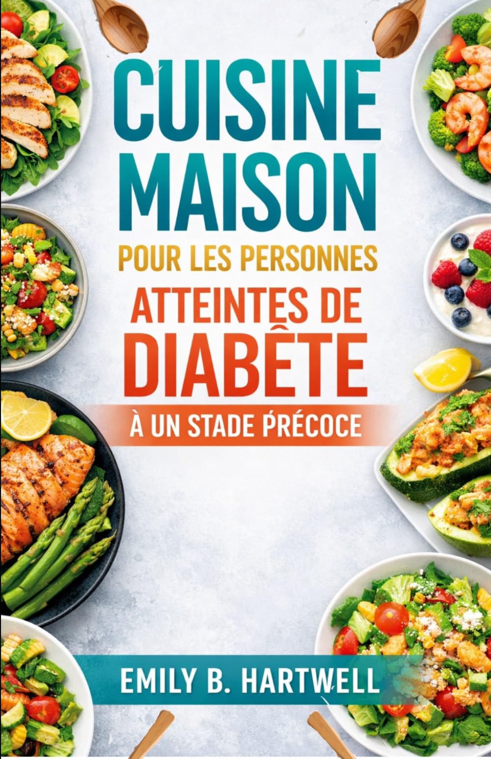 CUISINE MAISON POUR LES PERSONNES ATTEINTES DE DIABÈTE À UN STADE PRÉCOCE: Des repas quotidiens à faible indice glycémique, conçus pour les cuisines de tous les jours et les emplois du temps chargés.