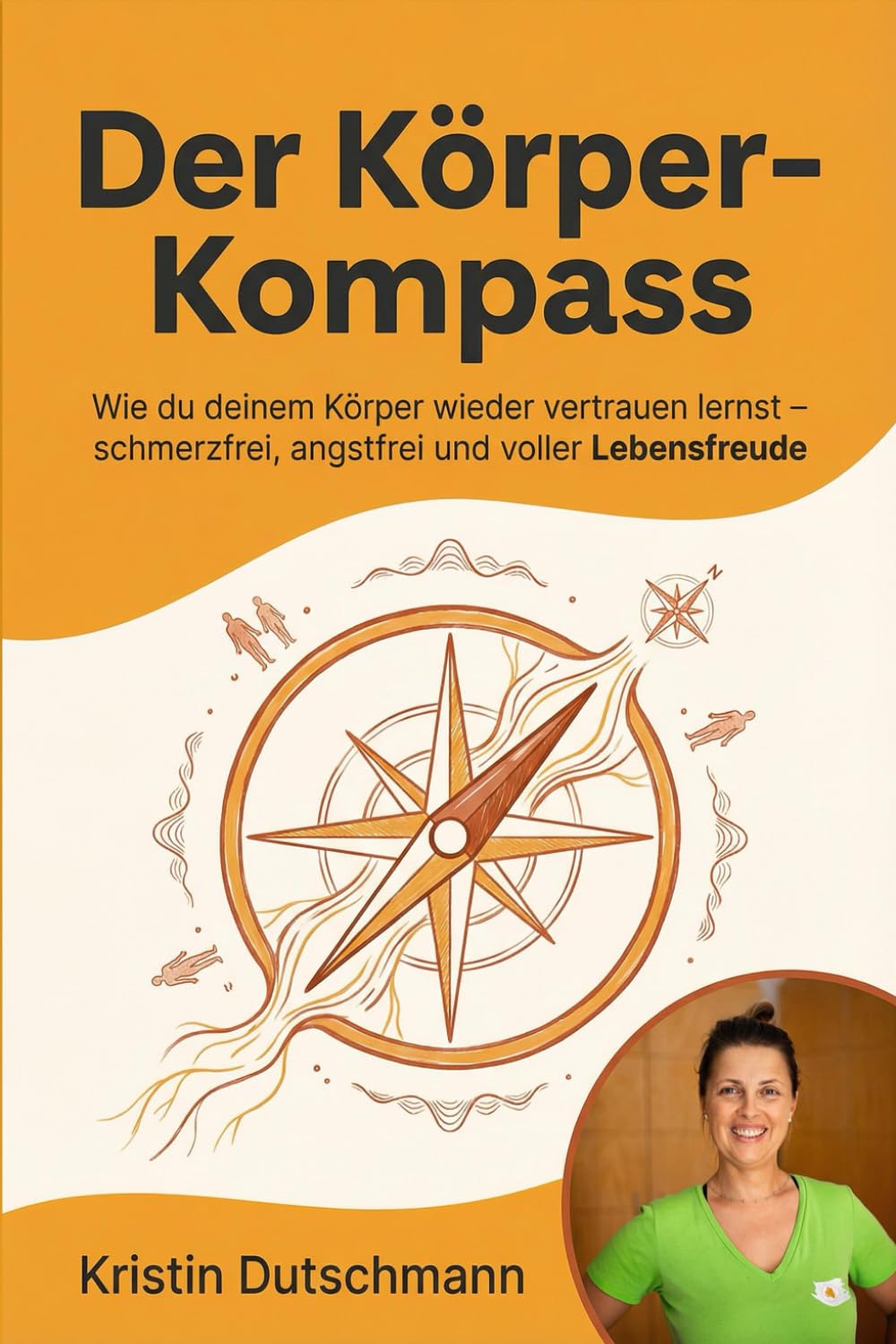 Der Körper-Kompass: Wie du deinem Körper wieder vertrauen lernst – schmerzfrei, angstfrei und voller Lebensfreude