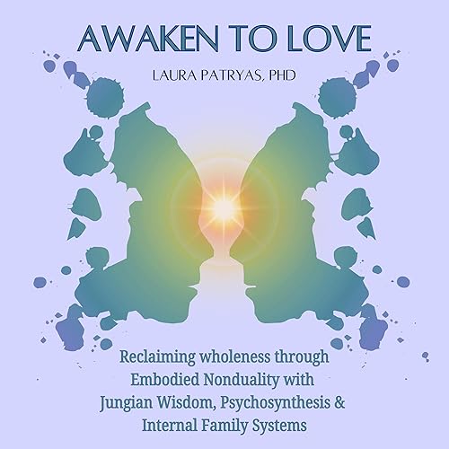 Awaken to Love: Reclaiming Wholeness through Embodied Nonduality with Jungian Wisdom, Psychosynthesis &amp; Internal Family Systems