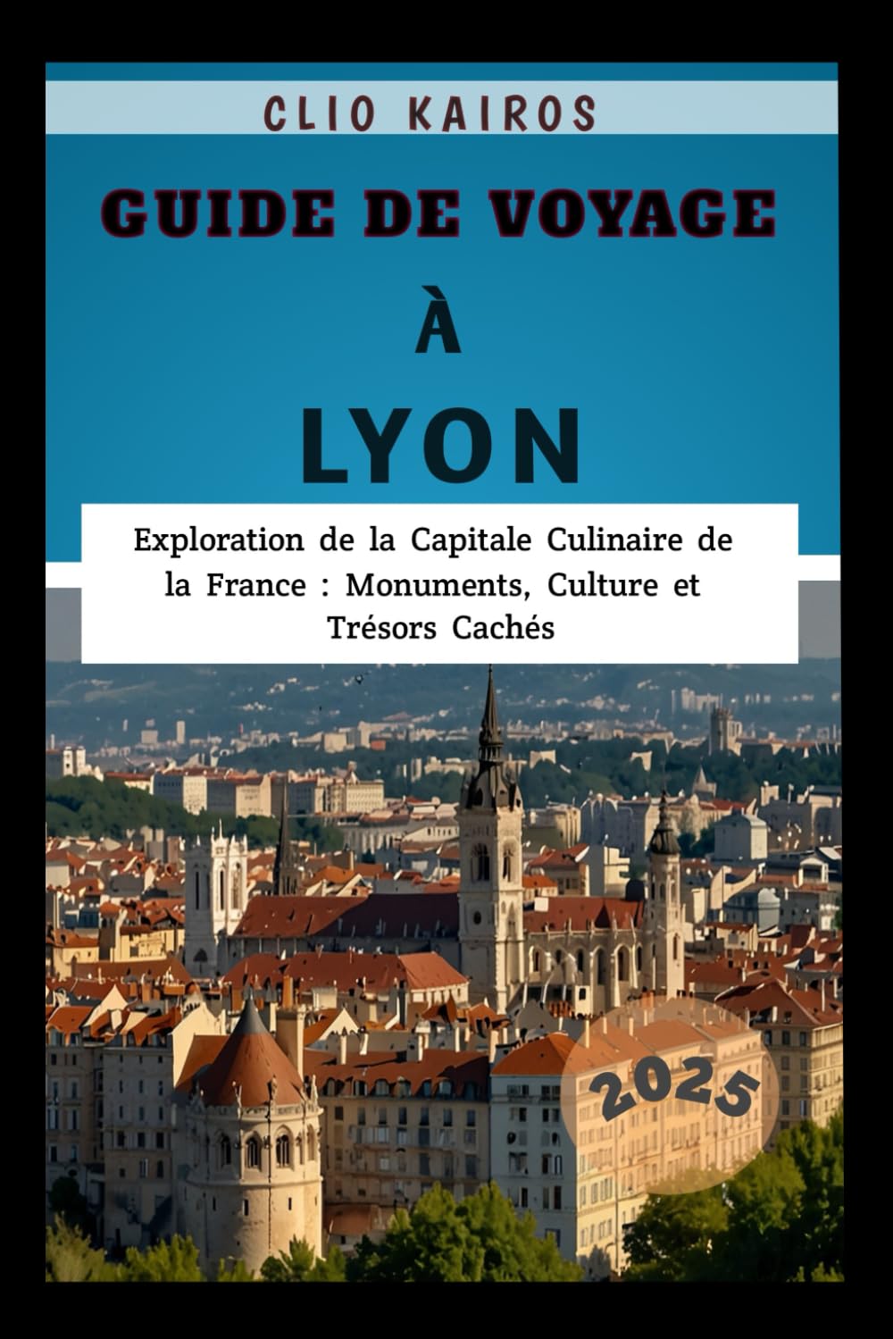 Guide de Voyage à Lyon 2025: Exploration de la Capitale Culinaire de la