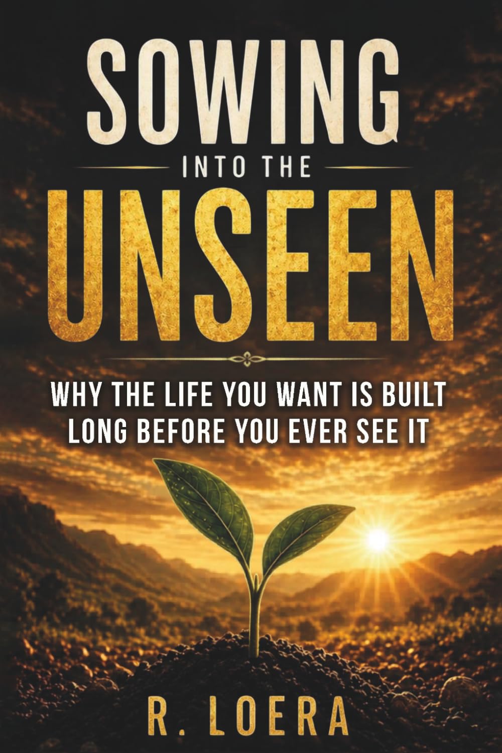 Sowing Into The Unseen: Why the Life You Want Is Built Long Before You Ever See It