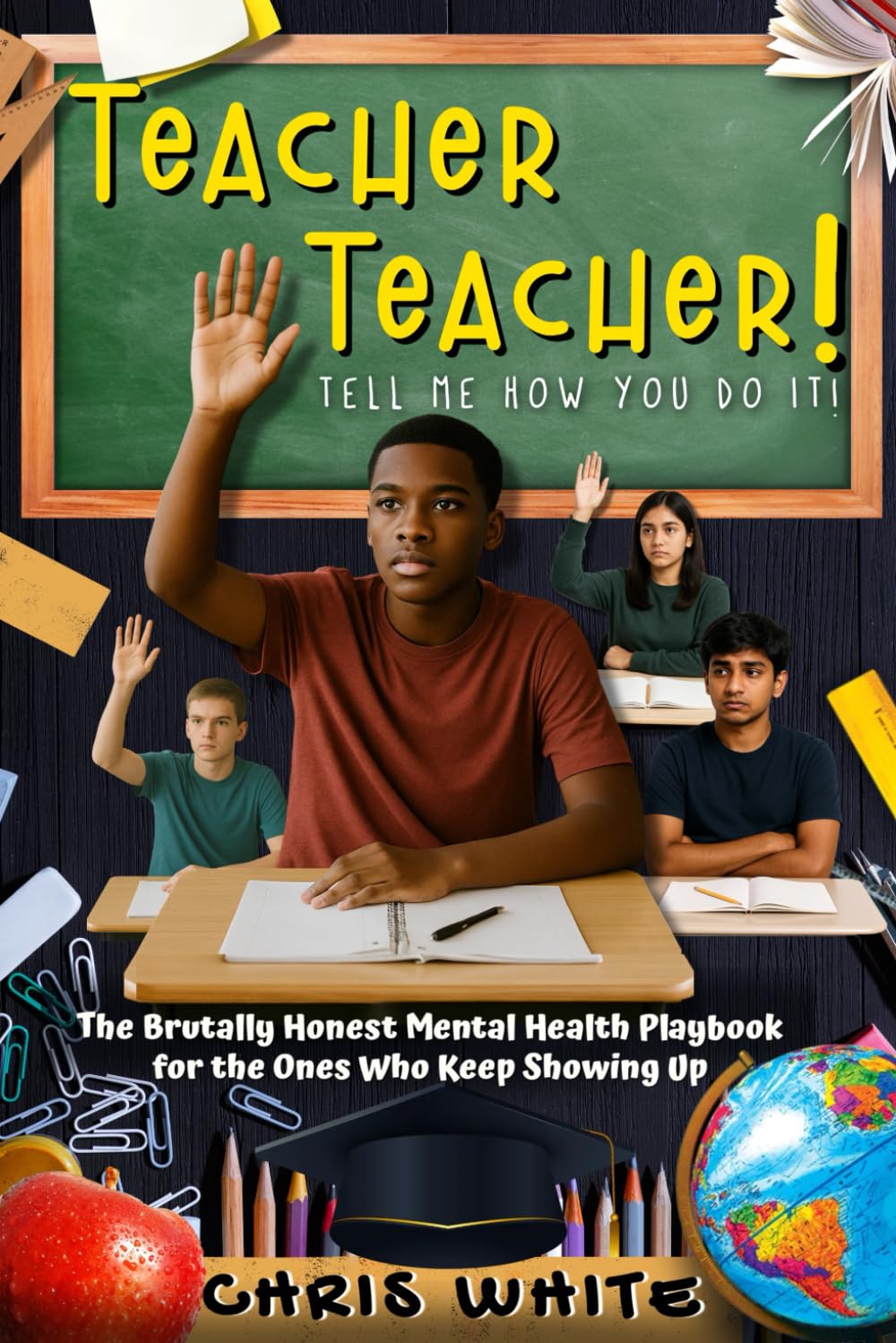TEACHER TEACHER! Tell Me how You do It: The Brutally Honest Mental Health Playbook for the Ones Who Keep Showing Up