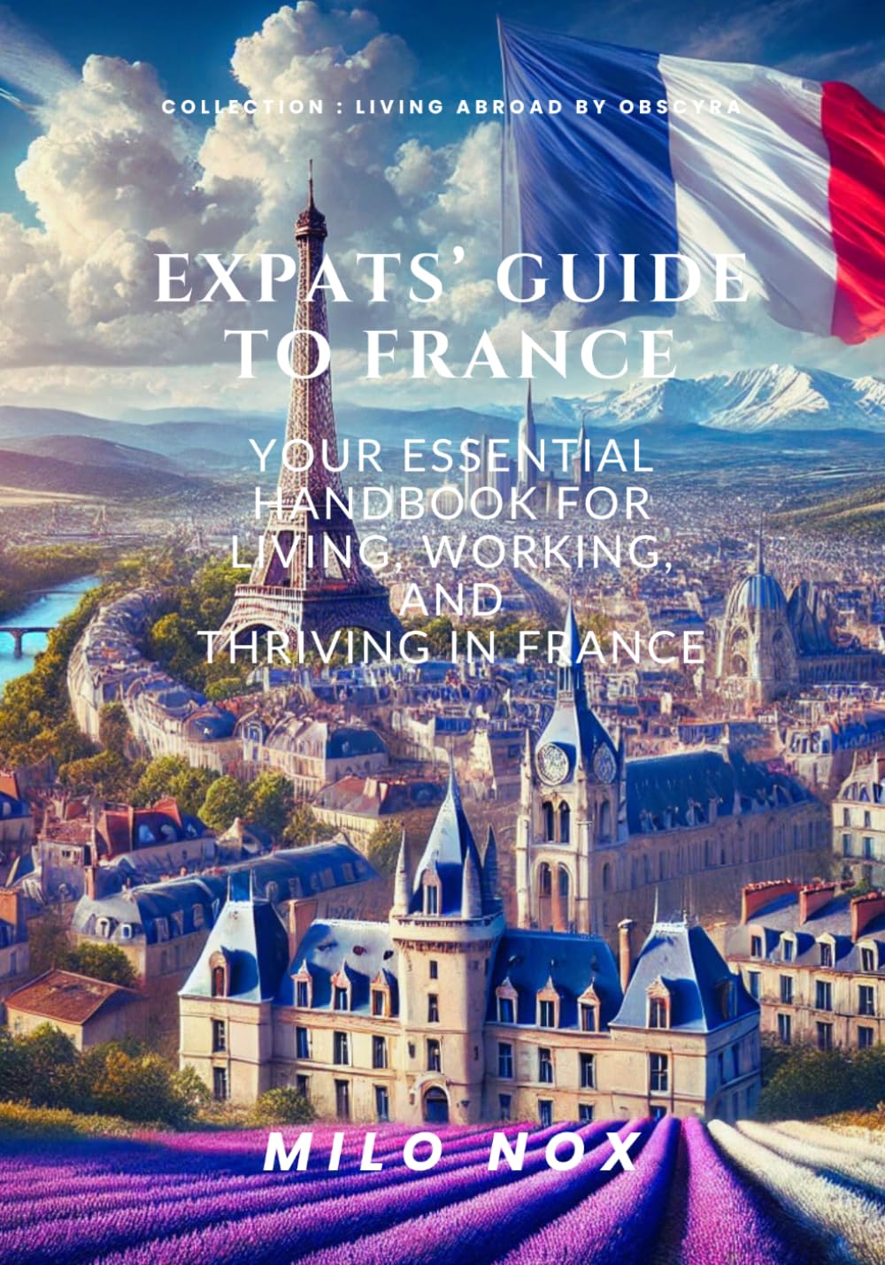 Expats’ Guide to France: Your Essential Handbook for Living, Working, and Thriving in France (Living Abroad by Obscyra)