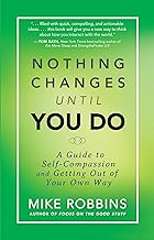 Nothing Changes Until You Do: A Guide to Self-Compassion and Getting Out of Your Own Way