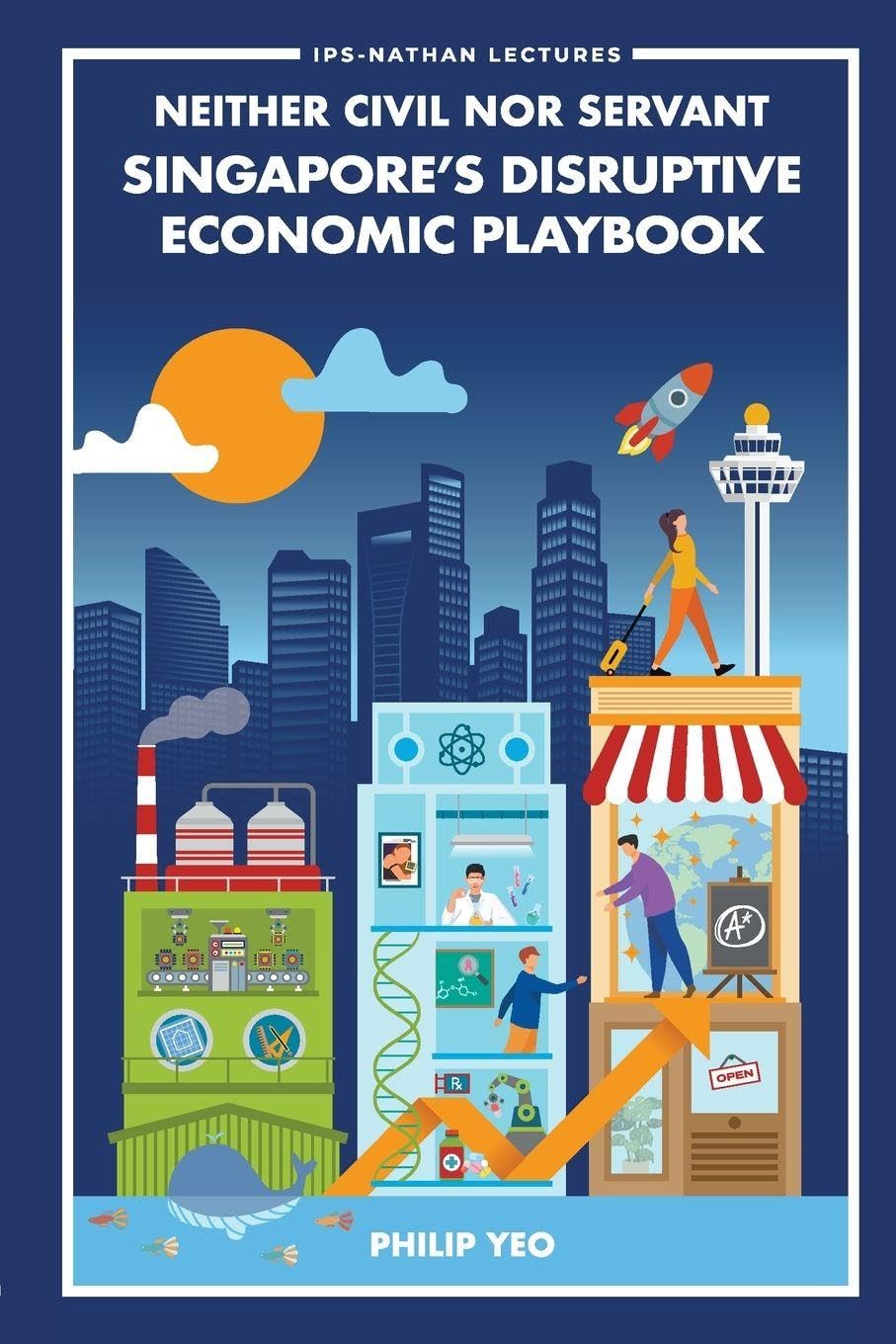 Neither Civil Nor Servant: Singapore's Disruptive Economic Playbook: 0 (IPS-Nathan Lecture Series)