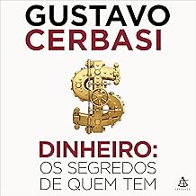 Dinheiro: os segredos de quem tem: Como conquistar e manter sua independência financeira