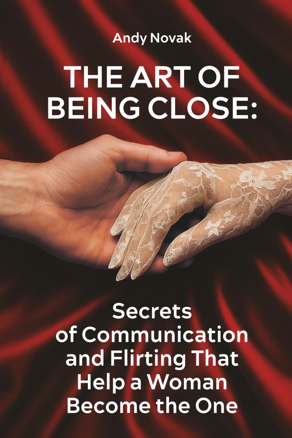 The Art of Being Close: Secrets of Communication and Flirting That Help a Woman Become the One