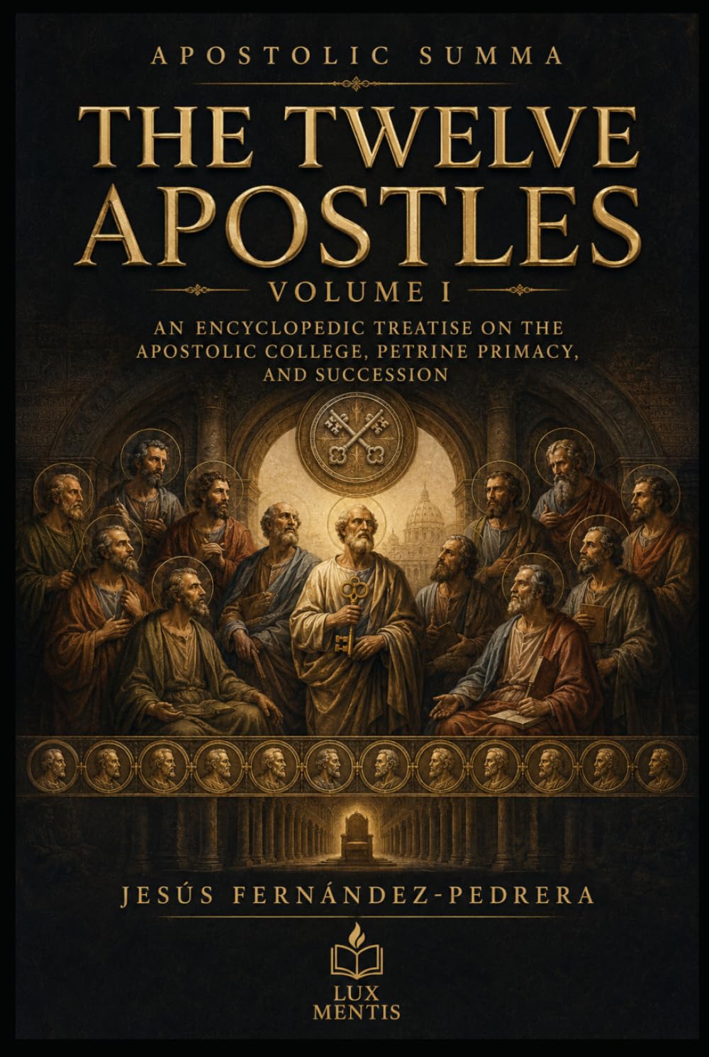 The Twelve Apostles: Volume I: An Encyclopedic Treatise on the Apostolic College, Petrine Primacy, and Succession (Apostolic Summa)