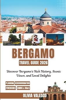 BERGAMO TRAVEL GUIDE 2026 Discover Bergamo s Rich History, Scenic Views, and Local Delights