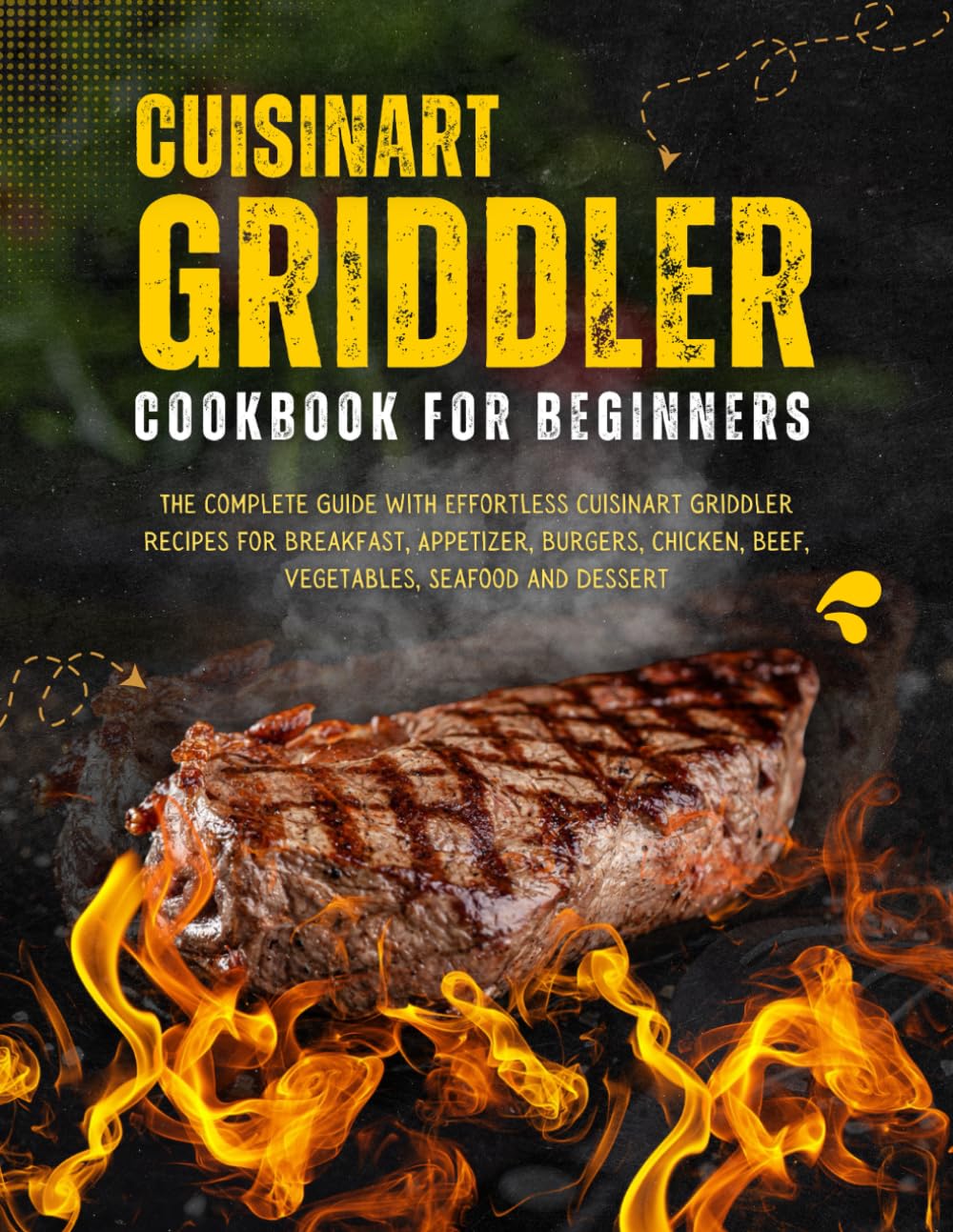 Cuisinart Griddler Cookbook For Beginners: The Complete Guide with Effortless Cuisinart Griddler Recipes for Breakfast, Appetizer, Burgers, Chicken,