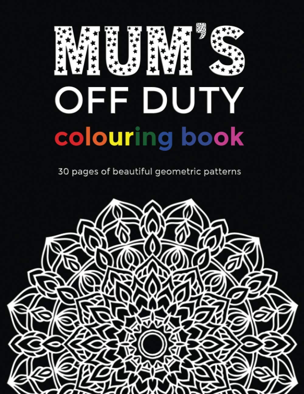The Off Duty Mum Colouring Book 30 Geometric colouring pages: Perfect gift for mothers day or a new mum to relax and take time off