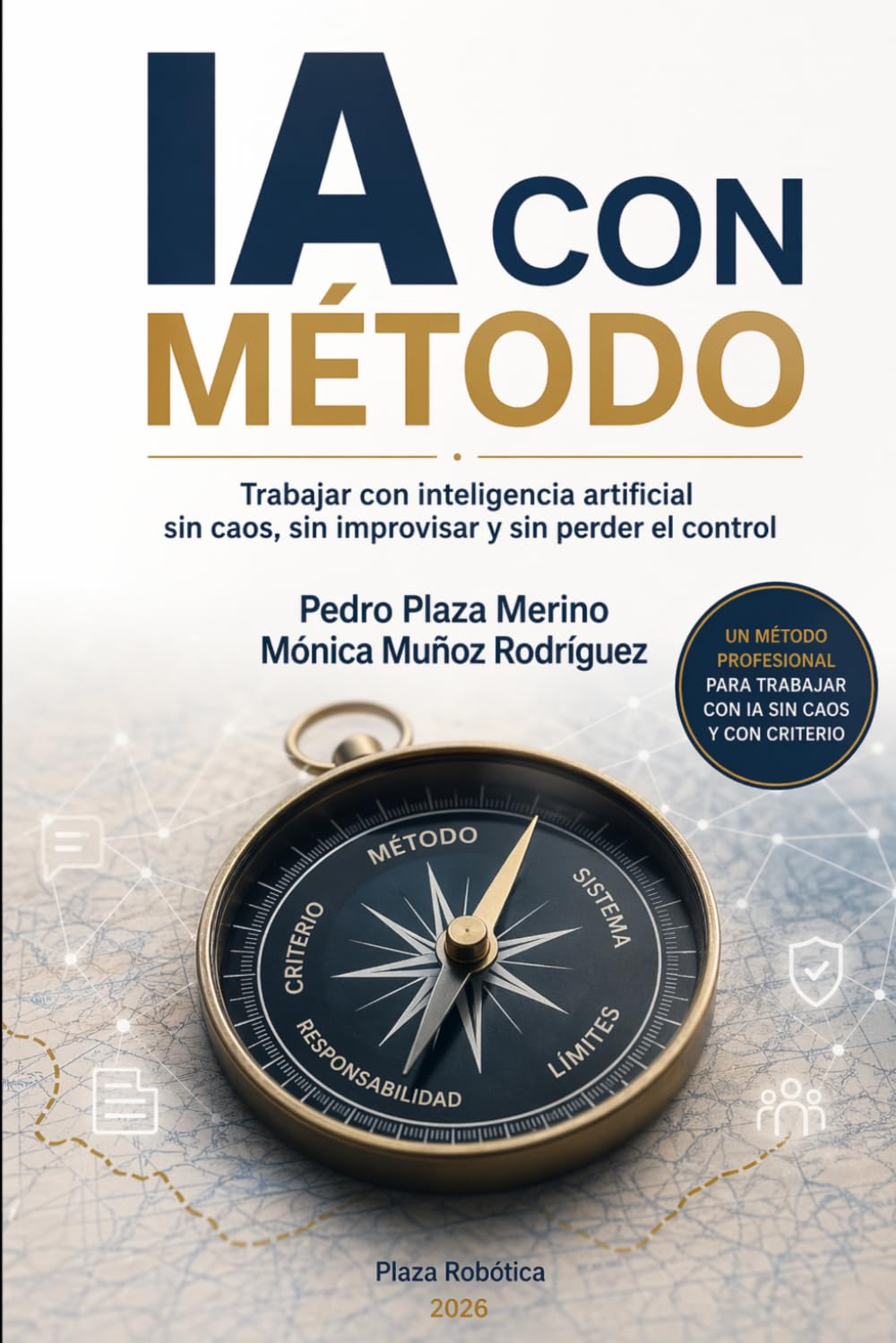 IA CON MÉTODO: Trabajar con inteligencia artificial sin caos, sin improvisar y sin perder el control