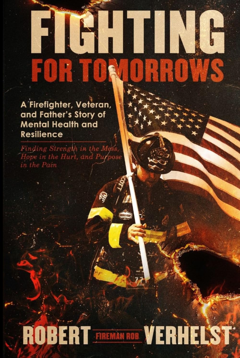 Fighting for Tomorrows: A Firefighter, Veteran, and Father's Story of Mental Health and Resilience — Finding Strength in the Mess, Hope in the Hurt, and Purpose in the Pain